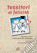 Tessitori di felicità. Chiamati a vivere il sacramento del matrimonio libro