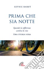 Prima che sia notte. Quando la sofferenza cambia la vita. Una storia vera libro