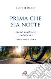 Prima che sia notte. Quando la sofferenza cambia la vita. Una storia vera libro