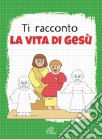 Ti racconto la vita di Gesù. Un'avventura da leggere, da disegnare, da colorare! Ediz. illustrata libro