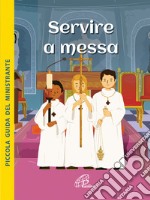 Servire a Messa. Piccola guida del ministrante. Ediz. illustrata libro