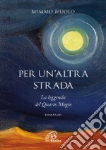 Per un'altra strada. La leggenda del Quarto Magio libro