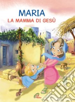 Maria. La mamma di Gesù. Ediz. illustrata libro