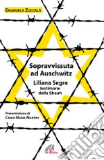 Sopravvissuta ad Auschwitz. Liliana Segre, testimone della Shoah. Nuova ediz. libro