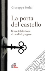 La porta del castello. Breve iniziazione ai modi di pregare libro