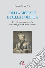 Della morale e della politica. Libertà, scienza e autorità attraverso gli occhi di una donna libro