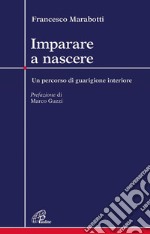 Imparare a nascere. Un percorso di guarigione interiore