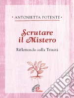 Scrutare il Mistero. Riflettendo sulla Trinità libro