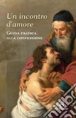 Un incontro d'amore. Guida pratica alla confessione libro