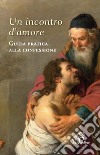 Un incontro d'amore. Guida pratica alla confessione libro di Esse V. (cur.)