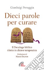 Dieci parole per curare. Il decalogo biblico riletto in chiave terapeutica libro