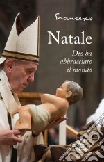 Natale. Dio ha abbracciato il mondo. Ediz. illustrata libro