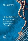 Il rosario. Per vivere l'ascolto, la comunione, la partecipazione e la missione libro di Lupi Remo