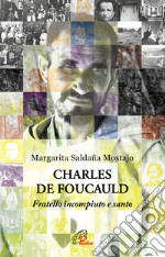 Charles de Foucauld. Fratello incompiuto e santo