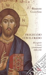 Preghiamo con il Credo. Riscoprire e vivere i fondamenti della fede libro