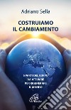 Costruiamo il cambiamento. 6 parti del corpo da attivare per rigenerare il mondo libro di Sella Adriano