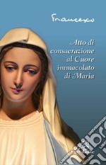 Atto di consacrazione al cuore immacolato di Maria. Ediz. illustrata libro