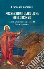 Possessioni diaboliche ed esorcismo. Come la Chiesa riconosce e combatte l'astuto ingannatore libro