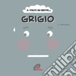 A volte mi sento... Grigio. Ediz. illustrata libro