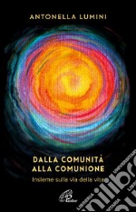 Dalla comunità alla comunione. Insieme sulla via della vita libro