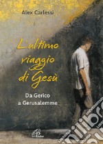 L'ultimo viaggio di Gesù. Da Gerico a Gerusalemme. Ediz. a colori