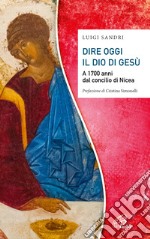 Dire oggi il Dio di Gesù. A 1700 anni dal concilio di Nicea libro