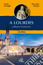 A Lourdes. Pellegrini di speranza. Guida. Ediz. illustrata