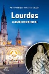 Lourdes. La guida dei pellegrini. Ediz. illustrata libro