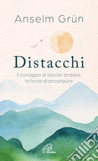 Distacchi. Il coraggio di lasciar andare, la forza di proseguire
