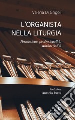 L'organista nella liturgia. Formazione, professionalità, ministerialità libro