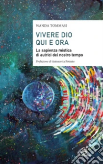Vivere Dio qui e ora. La sapienza mistica di autrici del nostro tempo