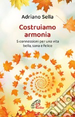 Costruiamo armonia. 5 connessioni per una vita bella, sana e felice. Ediz. illustrata libro