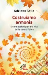 Costruiamo armonia. 5 connessioni per una vita bella, sana e felice. Ediz. illustrata libro di Sella Adriano