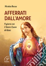 Afferrati dall'amore. 9 giorni con il Sacro Cuore di Gesù libro