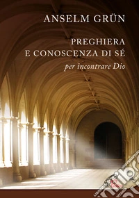 Preghiera e conoscenza di sé. Per incontrare Dio. Nuova ediz.
