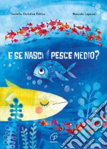 E se nasci pesce medio? Ediz. a colori