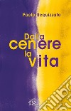 Dalla cenere la vita. Un percorso di consapevolezza libro di Scquizzato Paolo