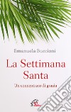 La settimana santa. Un concentrato di grazia libro di Buccioni Emanuela