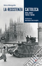 La Resistenza cattolica. Milano 1943-1945 libro