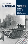 La Resistenza cattolica. Milano 1943-1945 libro di Mengotto Silvio