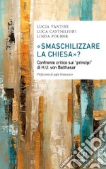 «Smaschilizzare la Chiesa»? Confronto critico sui «Principi» di H.U. Von Balthasar libro