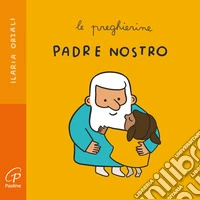 Padre nostro. Le preghierine. Ediz. a colori libro