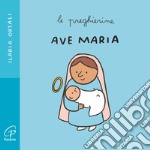 Ave Maria. Le preghierine. Ediz. illustrata libro