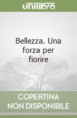 Bellezza. Una forza per fiorire libro