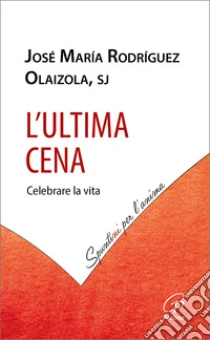 L'Ultima cena. Celebrare la vita