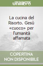 La cucina del Risorto. Gesù «cuoco» per l'umanità affamata libro