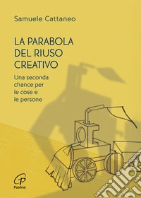 La parabola del riuso creativo. Una seconda chance per le cose e le persone libro