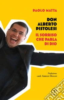 Don Alberto Pistolesi. Il sorriso che parla di Dio