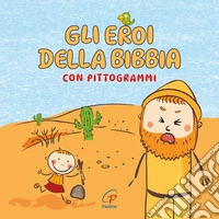 Gli eroi della Bibbia con pittogrammi. Ediz. a colori libro