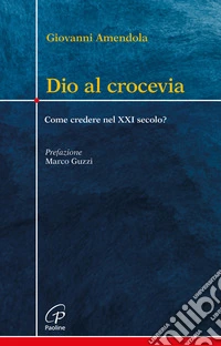 Dio al crocevia. Come credere nel XXI secolo? libro